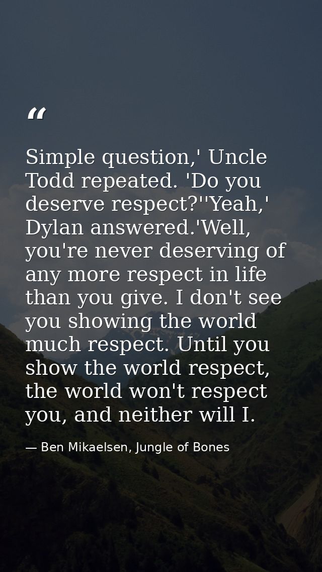 Simple question,' Uncle Todd repeated. 'Do you deserve respect?''Yeah,' Dylan answered.'Well, you're never deserving of  — Ben Mikaelsen, Jungle of Bones