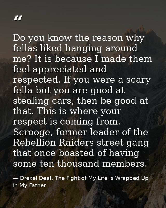 Do you know the reason why fellas liked hanging around me? It is because I made them feel appreciated and respected. If  — Drexel Deal, The Fight of My Life is Wrapped Up in My Father
