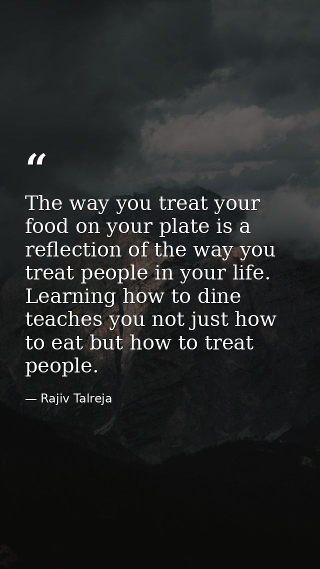 The way you treat your food on your plate is a reflection of the way you treat people in your life. Learning how to dine — Rajiv Talreja
