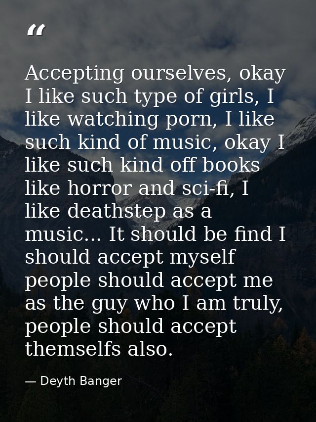 Accepting ourselves, okay I like such type of girls, I like watching porn, I like such kind of music, okay I like such k — Deyth Banger