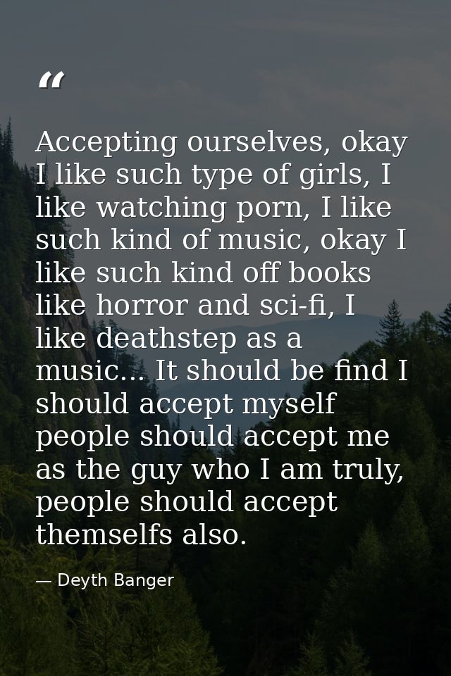 Accepting ourselves, okay I like such type of girls, I like watching porn, I like such kind of music, okay I like such k — Deyth Banger