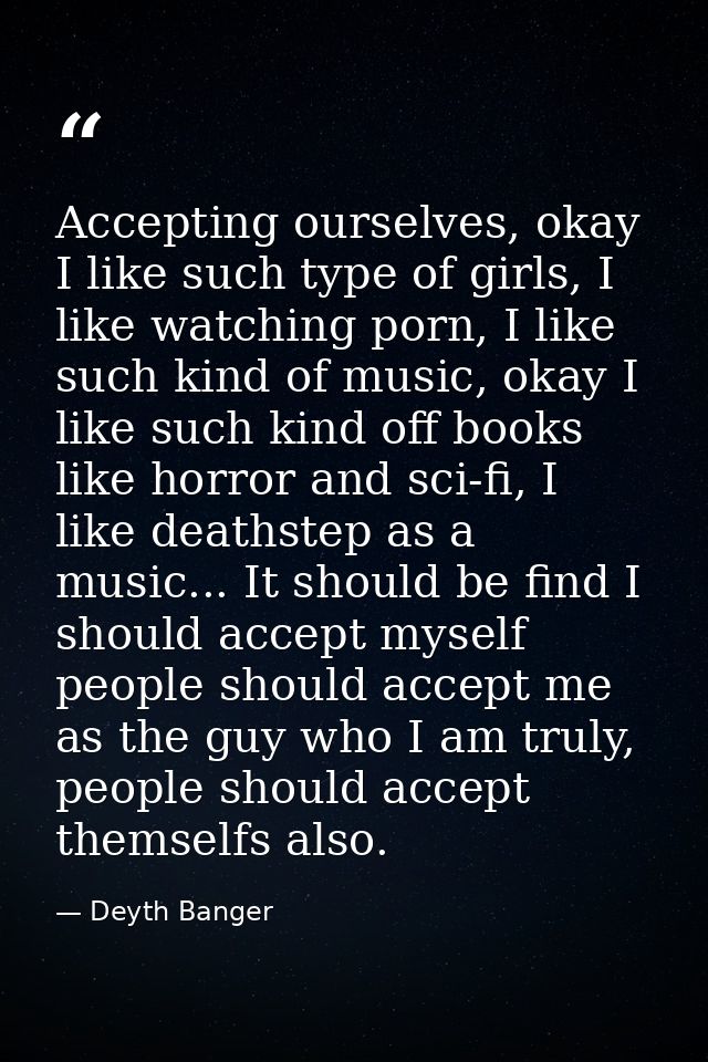 Accepting ourselves, okay I like such type of girls, I like watching porn, I like such kind of music, okay I like such k — Deyth Banger