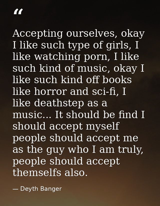 Accepting ourselves, okay I like such type of girls, I like watching porn, I like such kind of music, okay I like such k — Deyth Banger