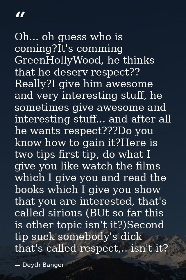 Oh... oh guess who is coming?It's comming GreenHollyWood, he thinks that he deserv respect?? Really?I give him awesome a — Deyth Banger