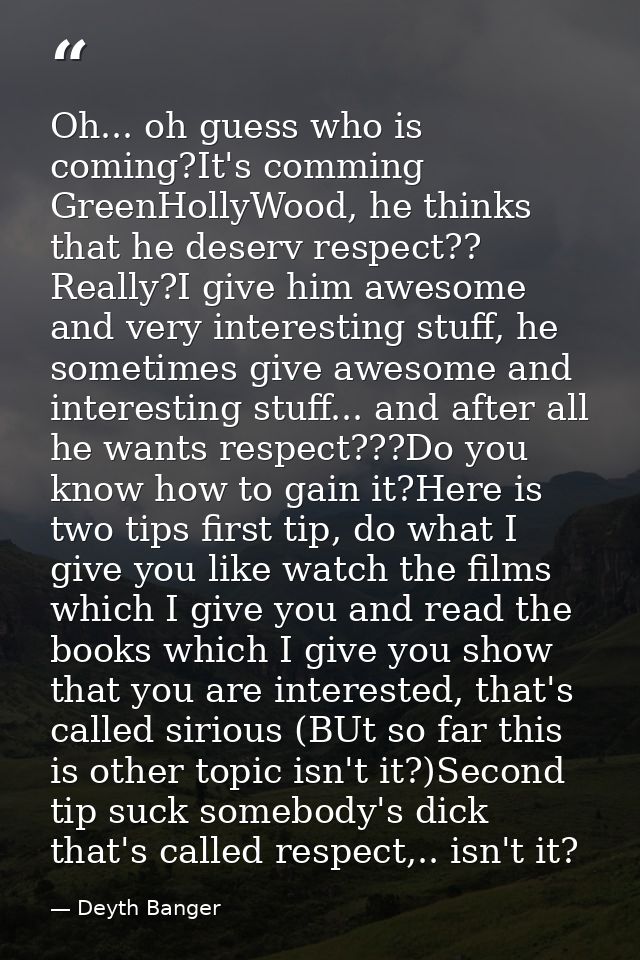 Oh... oh guess who is coming?It's comming GreenHollyWood, he thinks that he deserv respect?? Really?I give him awesome a — Deyth Banger