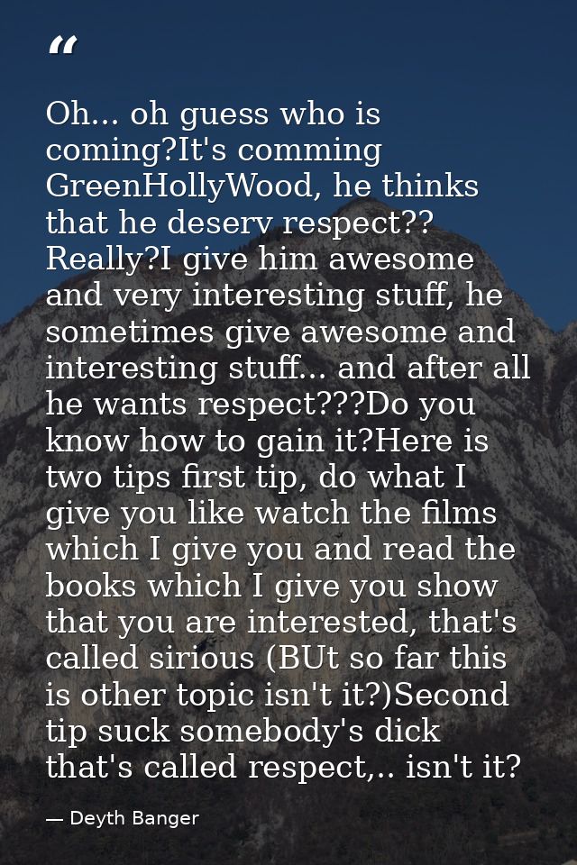 Oh... oh guess who is coming?It's comming GreenHollyWood, he thinks that he deserv respect?? Really?I give him awesome a — Deyth Banger