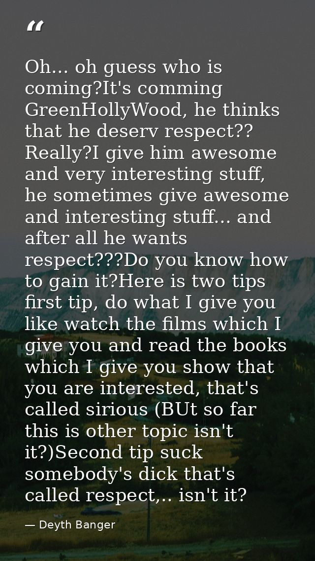 Oh... oh guess who is coming?It's comming GreenHollyWood, he thinks that he deserv respect?? Really?I give him awesome a — Deyth Banger