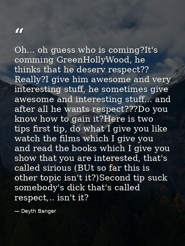 Oh... oh guess who is coming?It's comming GreenHollyWood, he thinks that he deserv respect?? Really?I give him awesome a — Deyth Banger