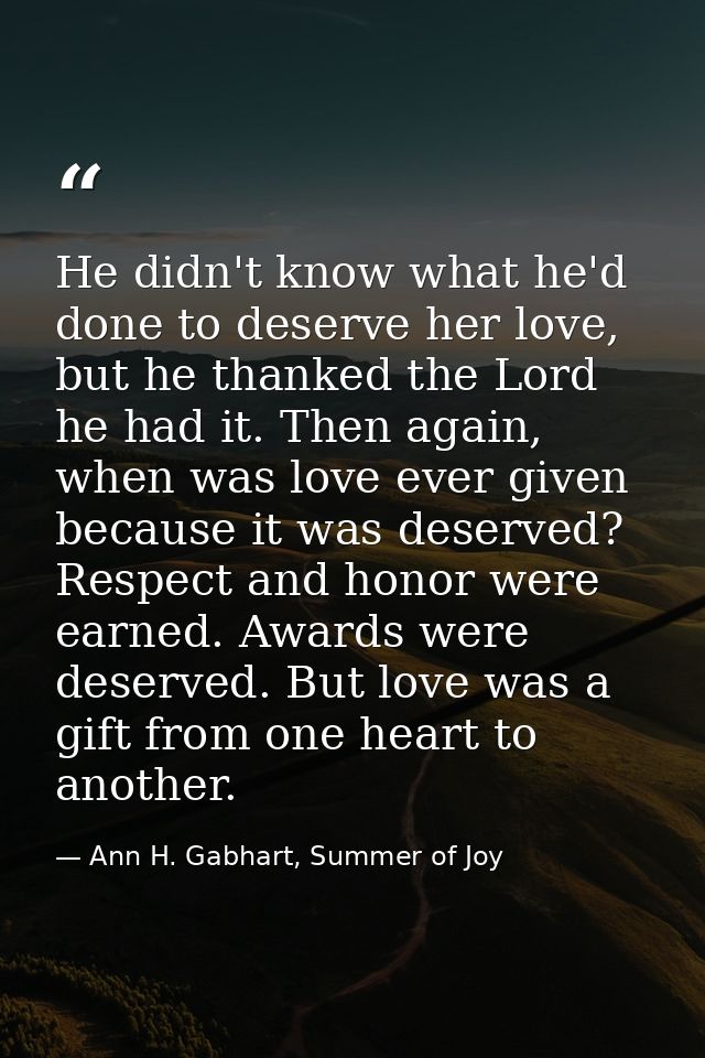He didn't know what he'd done to deserve her love, but he thanked the Lord he had it. Then again, when was love ever giv — Ann H. Gabhart, Summer of Joy