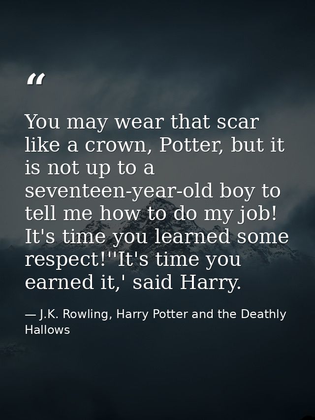 You may wear that scar like a crown, Potter, but it is not up to a seventeen-year-old boy to tell me how to do my job! I — J.K. Rowling, Harry Potter and the Deathly Hallows