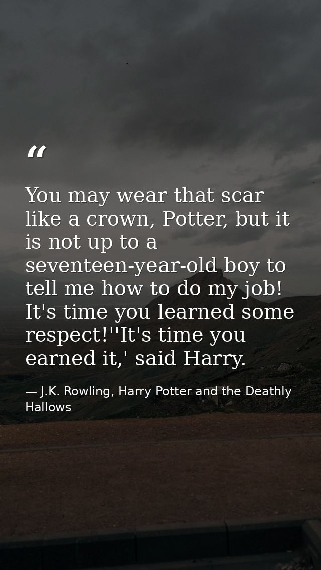 You may wear that scar like a crown, Potter, but it is not up to a seventeen-year-old boy to tell me how to do my job! I — J.K. Rowling, Harry Potter and the Deathly Hallows