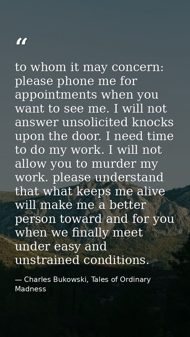 to whom it may concern: please phone me for appointments when you want to see me. I will not answer unsolicited knocks u — Charles Bukowski, Tales of Ordinary Madness