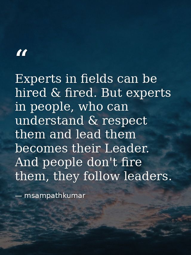 Experts in fields can be hired & fired. But experts in people, who can understand & respect them and lead them becomes t — msampathkumar