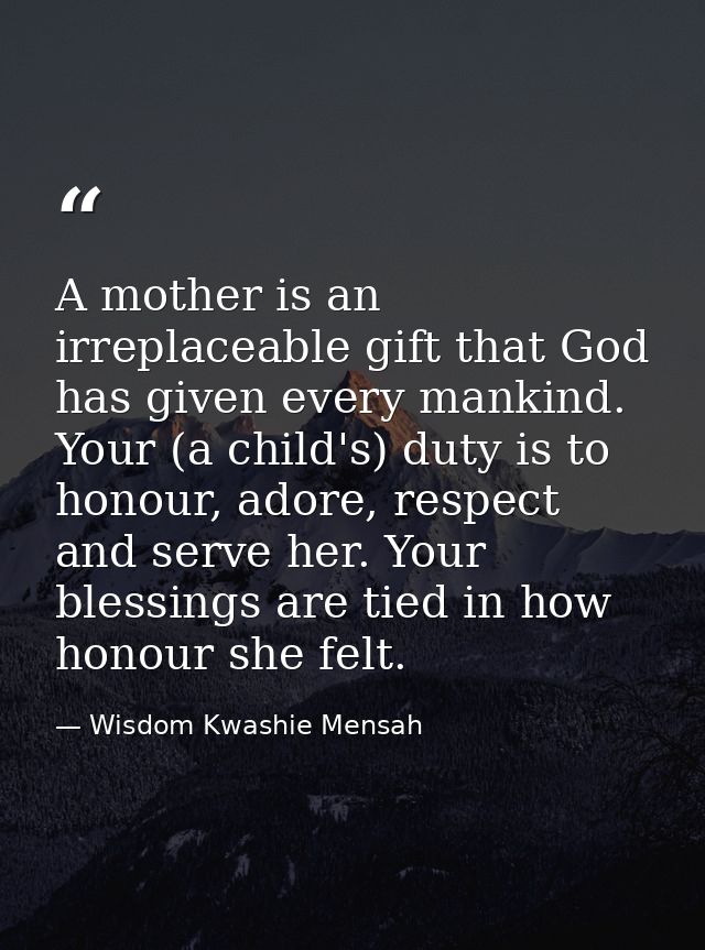 A mother is an irreplaceable gift that God has given every mankind. Your (a child's) duty is to honour, adore, respect a — Wisdom Kwashie Mensah