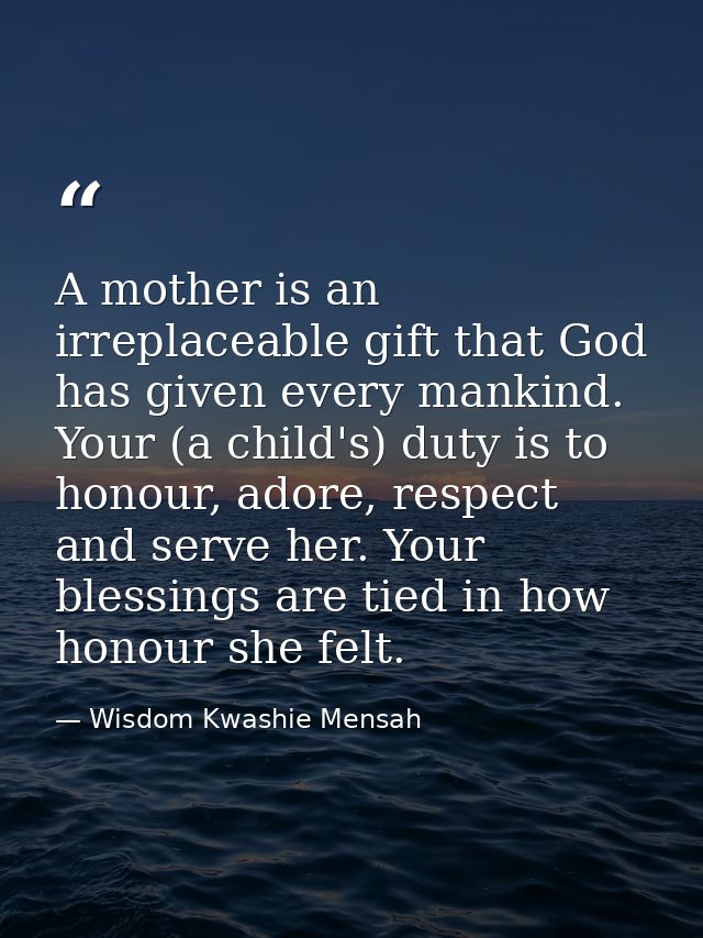 A mother is an irreplaceable gift that God has given every mankind. Your (a child's) duty is to honour, adore, respect a — Wisdom Kwashie Mensah
