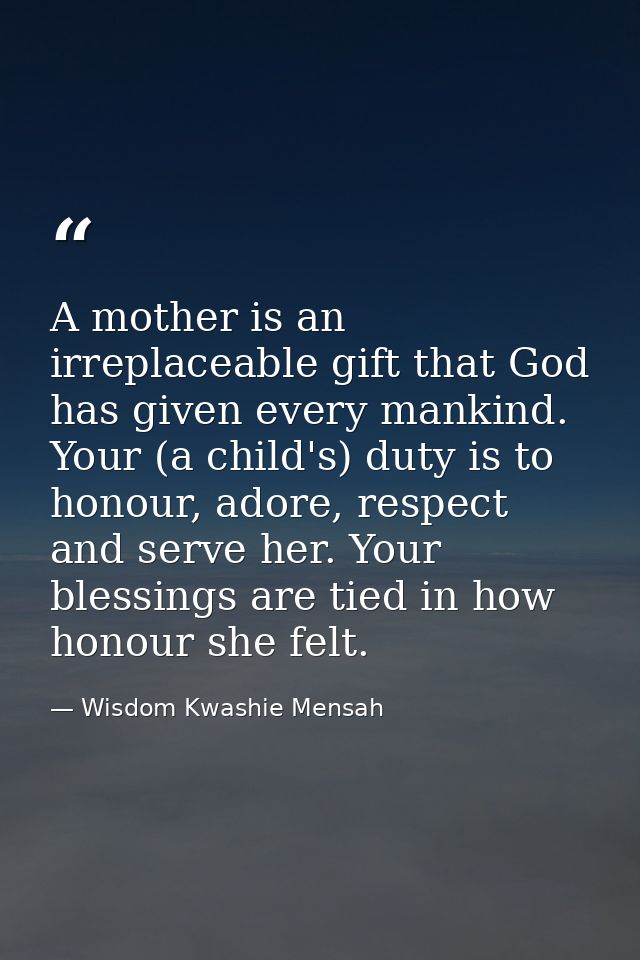 A mother is an irreplaceable gift that God has given every mankind. Your (a child's) duty is to honour, adore, respect a — Wisdom Kwashie Mensah