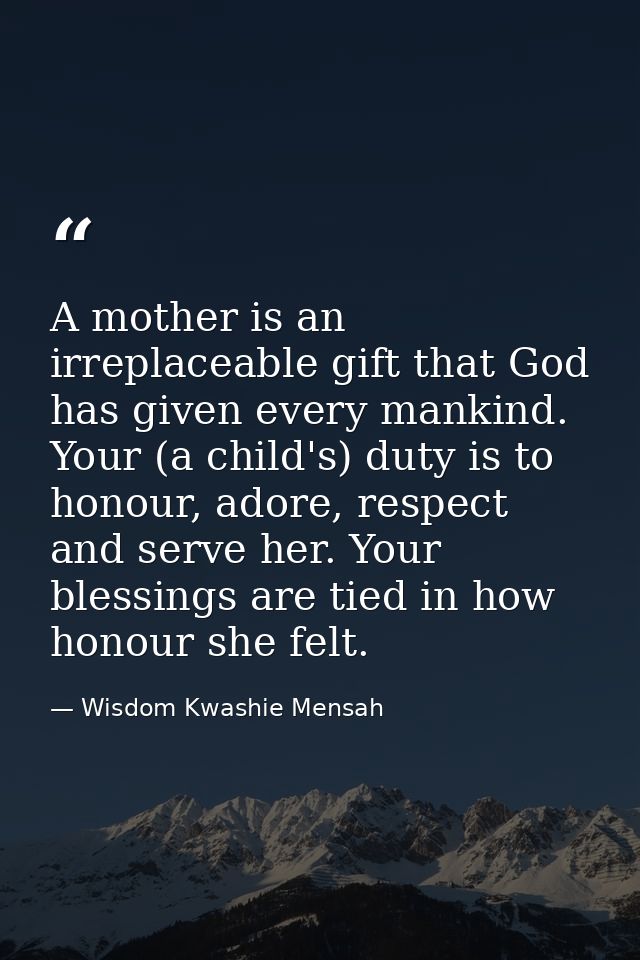 A mother is an irreplaceable gift that God has given every mankind. Your (a child's) duty is to honour, adore, respect a — Wisdom Kwashie Mensah