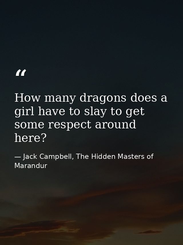 How many dragons does a girl have to slay to get some respect around here? — Jack Campbell, The Hidden Masters of Marandur