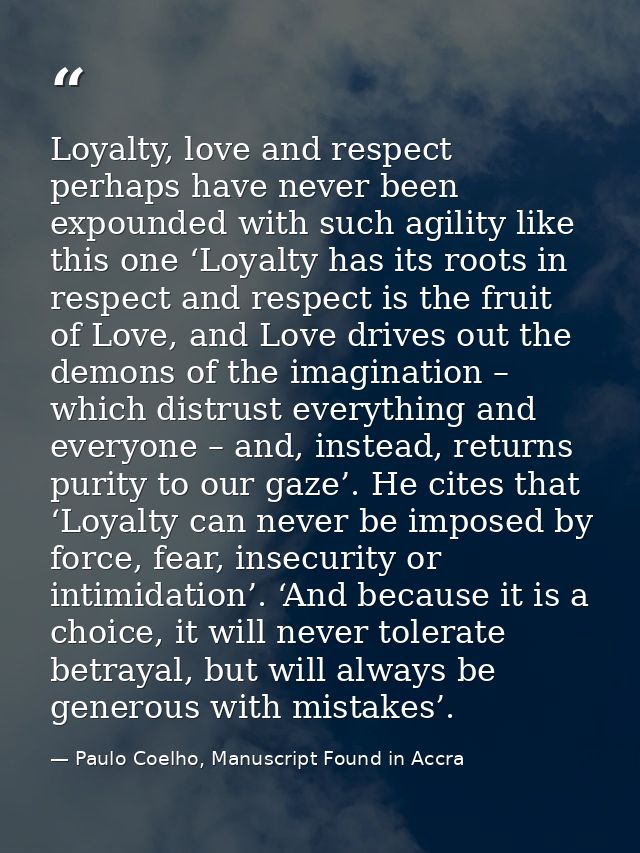 Loyalty, love and respect perhaps have never been expounded with such agility like this one ‘Loyalty has its roots in re — Paulo Coelho, Manuscript Found in Accra