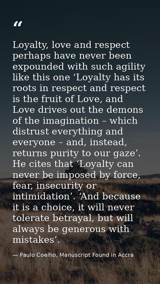 Loyalty, love and respect perhaps have never been expounded with such agility like this one ‘Loyalty has its roots in re — Paulo Coelho, Manuscript Found in Accra