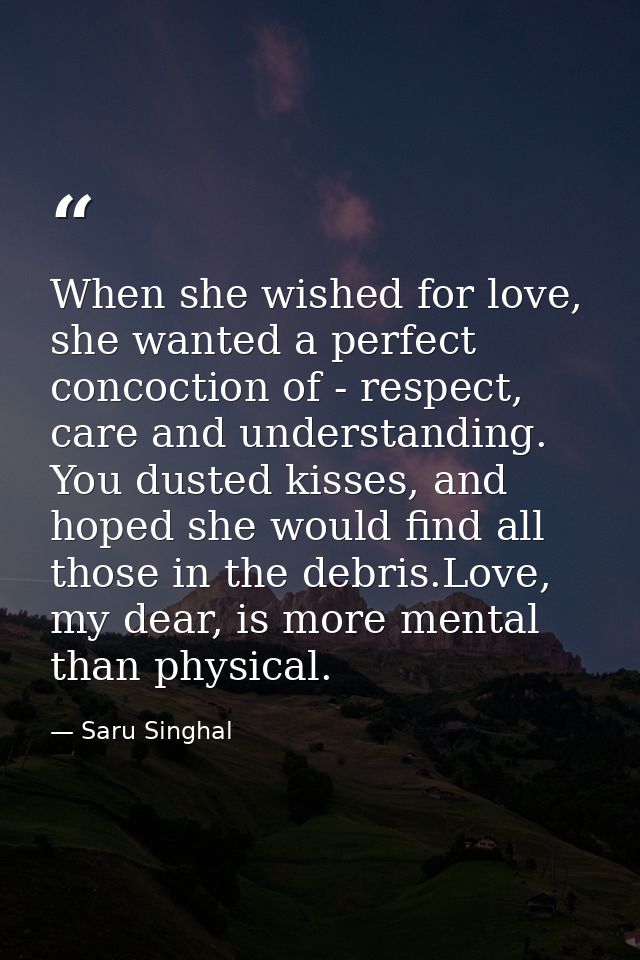 When she wished for love, she wanted a perfect concoction of - respect, care and understanding. You dusted kisses, and h — Saru Singhal