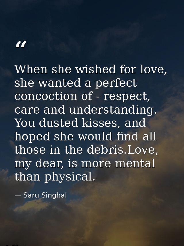 When she wished for love, she wanted a perfect concoction of - respect, care and understanding. You dusted kisses, and h — Saru Singhal