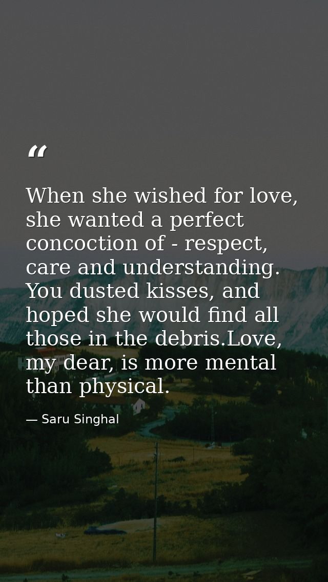 When she wished for love, she wanted a perfect concoction of - respect, care and understanding. You dusted kisses, and h — Saru Singhal
