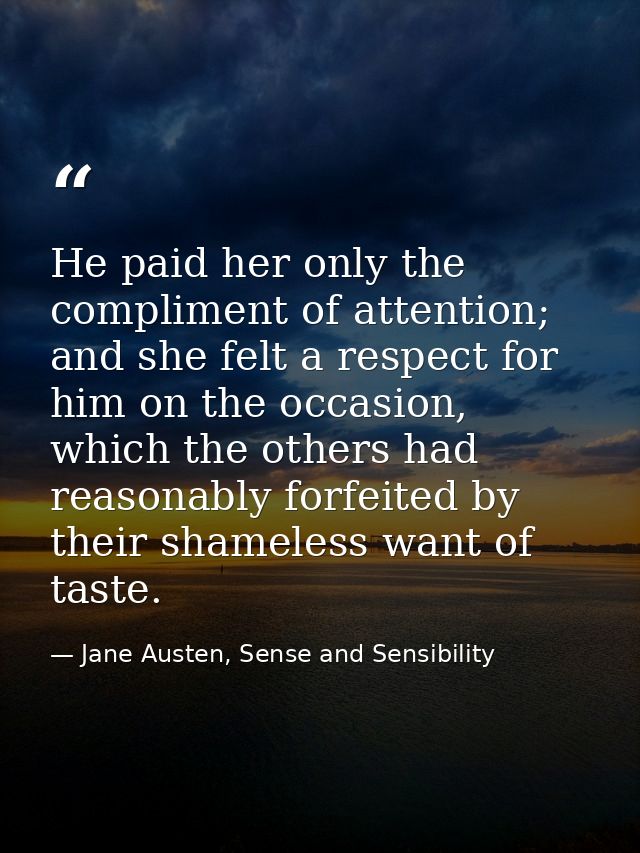 He paid her only the compliment of attention; and she felt a respect for him on the occasion, which the others had reaso — Jane Austen, Sense and Sensibility