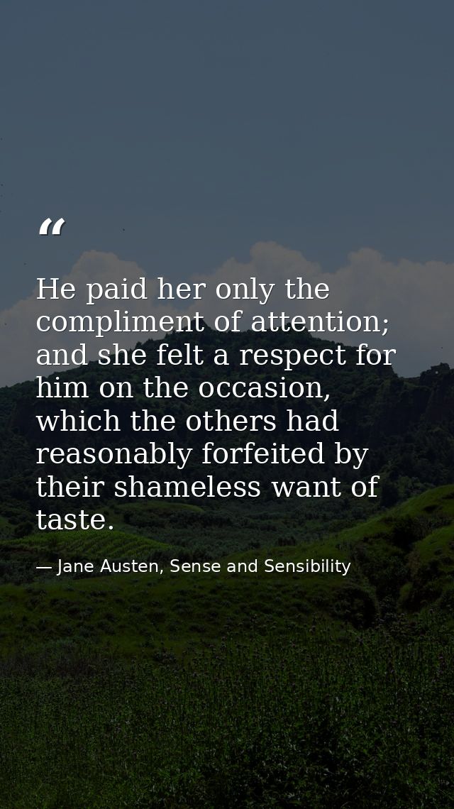 He paid her only the compliment of attention; and she felt a respect for him on the occasion, which the others had reaso — Jane Austen, Sense and Sensibility