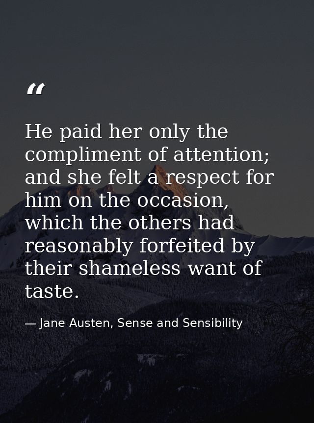 He paid her only the compliment of attention; and she felt a respect for him on the occasion, which the others had reaso — Jane Austen, Sense and Sensibility