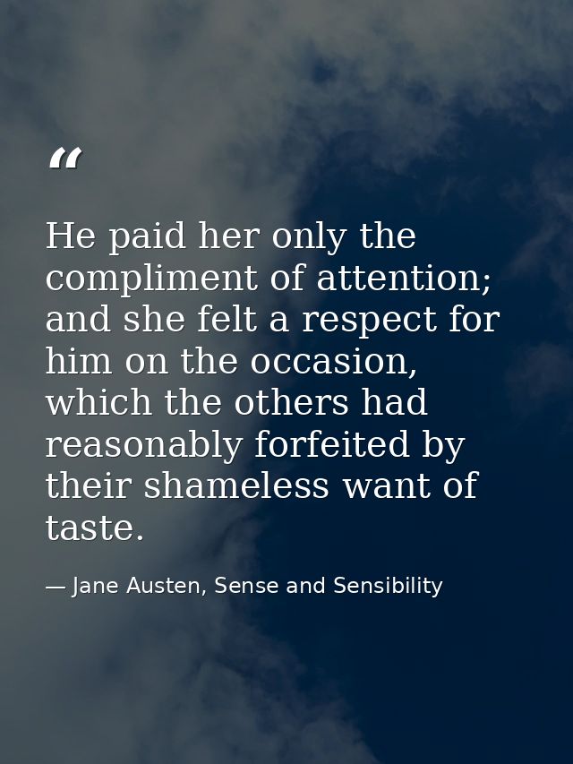 He paid her only the compliment of attention; and she felt a respect for him on the occasion, which the others had reaso — Jane Austen, Sense and Sensibility