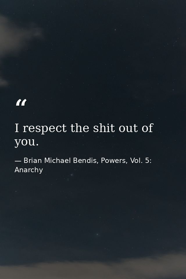 I respect the shit out of you. — Brian Michael Bendis, Powers, Vol. 5: Anarchy