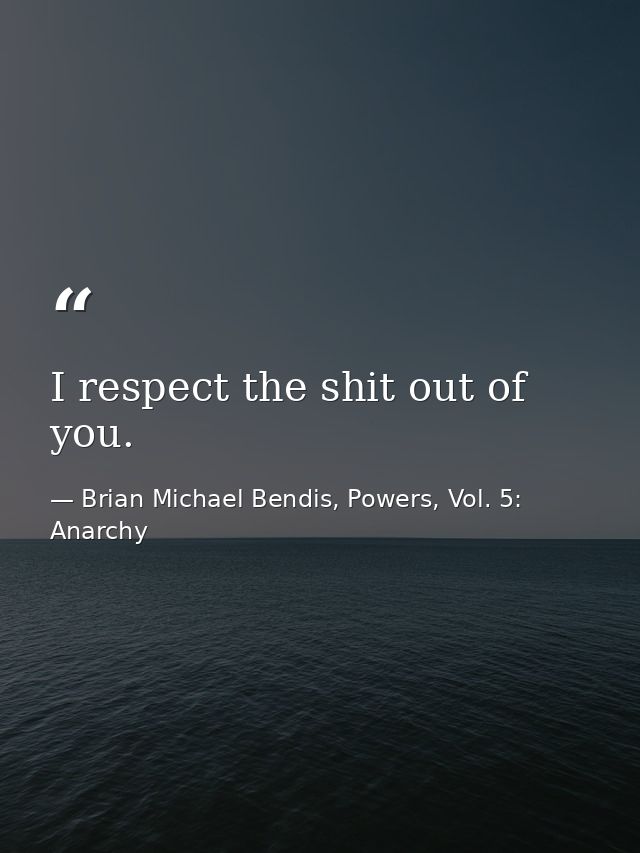 I respect the shit out of you. — Brian Michael Bendis, Powers, Vol. 5: Anarchy