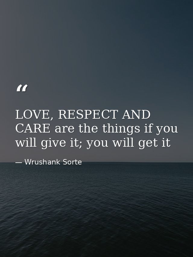 LOVE, RESPECT AND CARE are the things if you will give it; you will get it — Wrushank Sorte