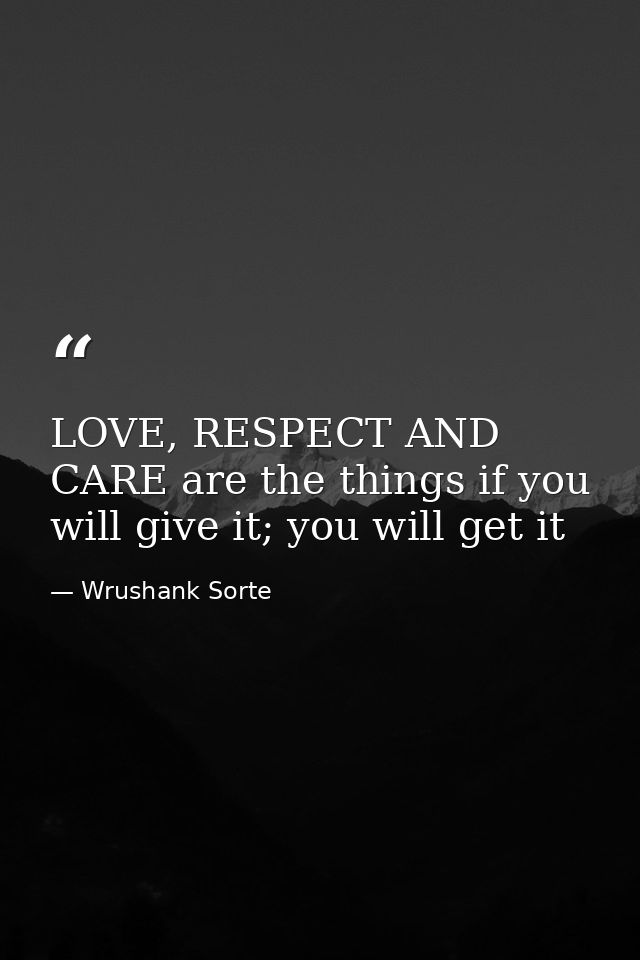 LOVE, RESPECT AND CARE are the things if you will give it; you will get it — Wrushank Sorte