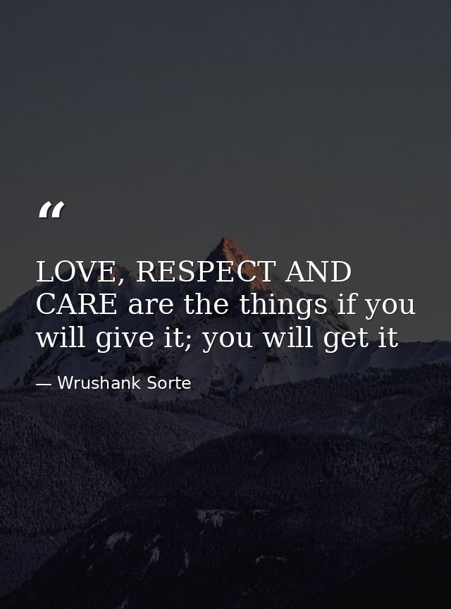 LOVE, RESPECT AND CARE are the things if you will give it; you will get it — Wrushank Sorte