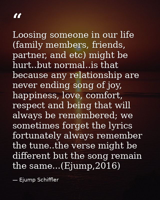 Loosing someone in our life (family members, friends, partner, and etc) might be hurt..but normal..is that because any r — Ejump Schiffler