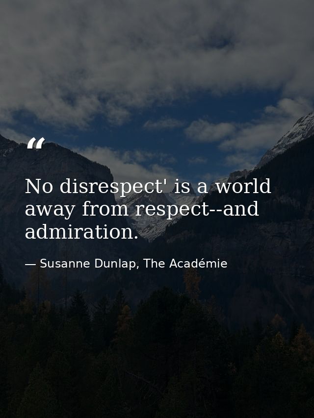 No disrespect' is a world away from respect--and admiration. — Susanne Dunlap, The Académie