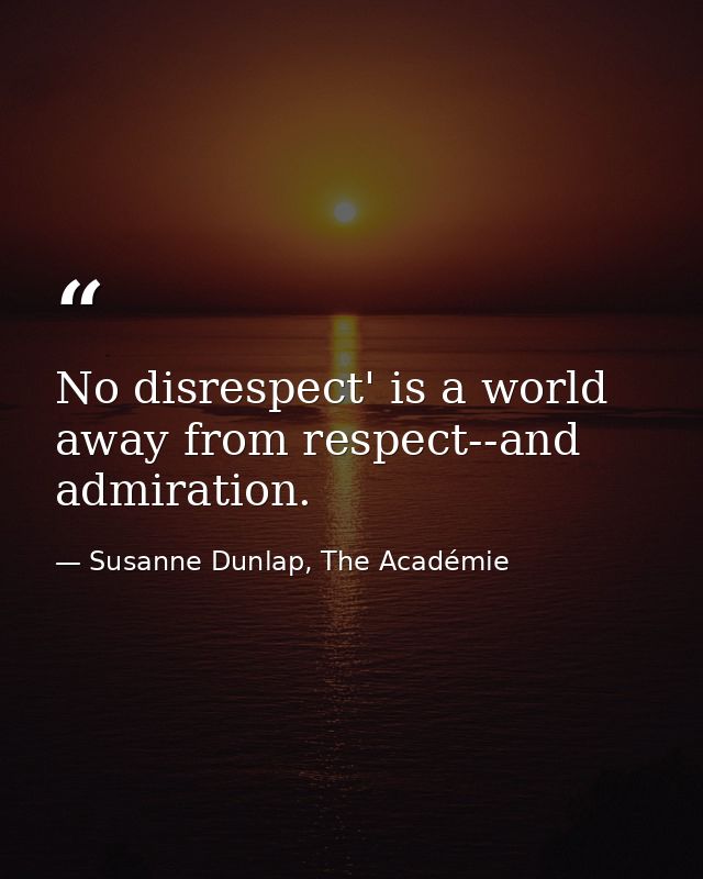 No disrespect' is a world away from respect--and admiration. — Susanne Dunlap, The Académie