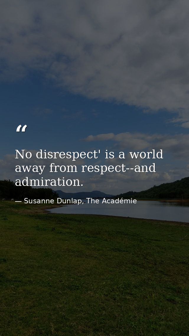 No disrespect' is a world away from respect--and admiration. — Susanne Dunlap, The Académie