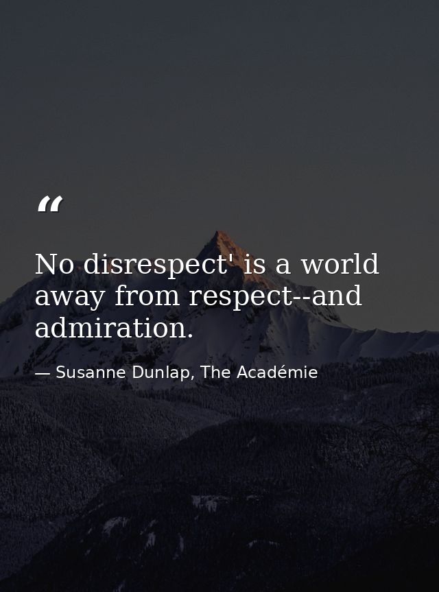 No disrespect' is a world away from respect--and admiration. — Susanne Dunlap, The Académie