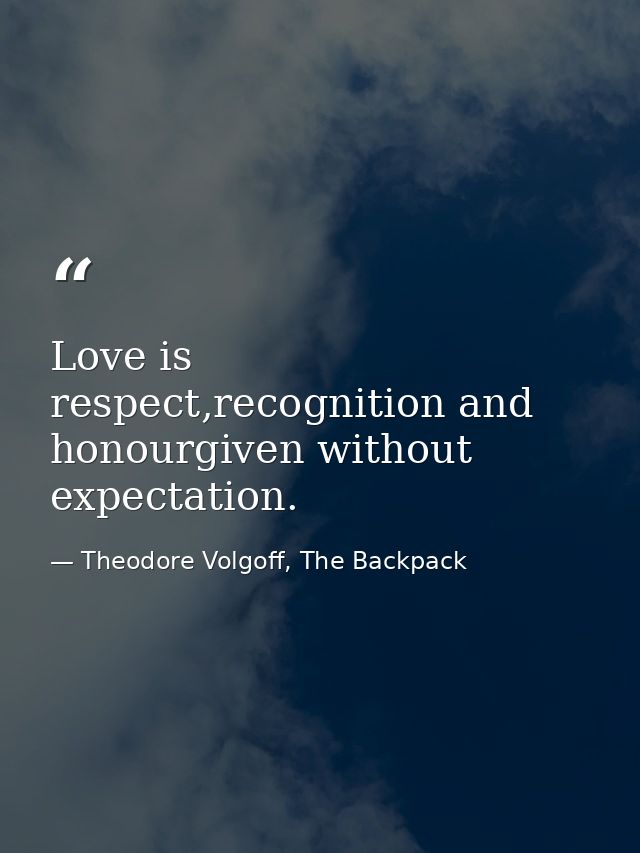 Love is respect,recognition and honourgiven without expectation. — Theodore Volgoff, The Backpack