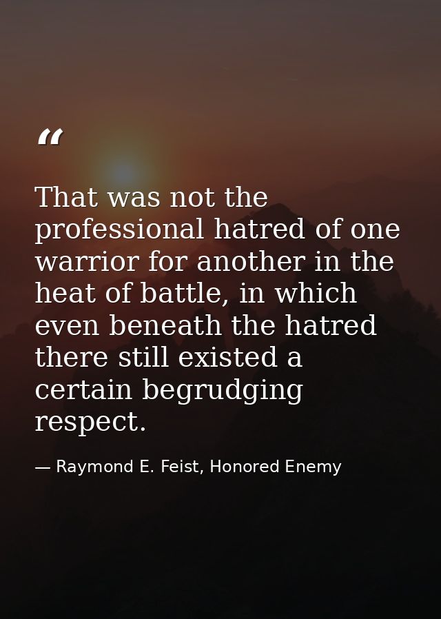 That was not the professional hatred of one warrior for another in the heat of battle, in which even beneath the hatred  — Raymond E. Feist, Honored Enemy