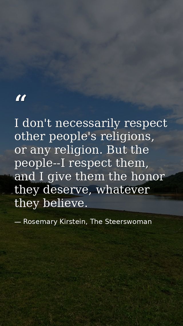 I don't necessarily respect other people's religions, or any religion. But the people--I respect them, and I give them t — Rosemary Kirstein, The Steerswoman