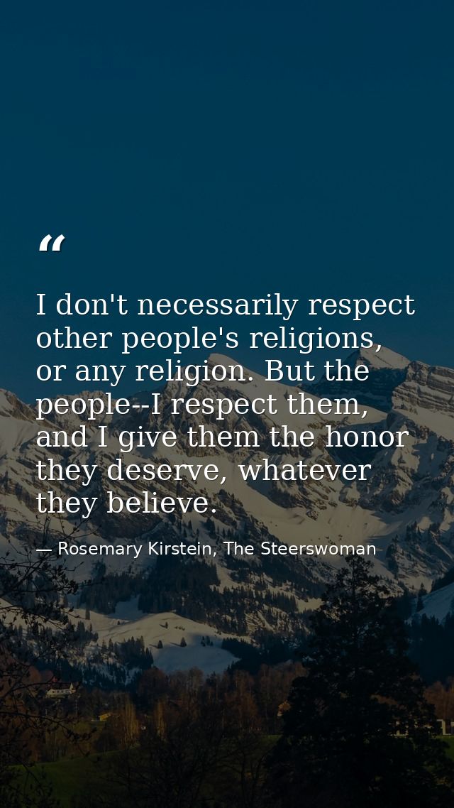 I don't necessarily respect other people's religions, or any religion. But the people--I respect them, and I give them t — Rosemary Kirstein, The Steerswoman