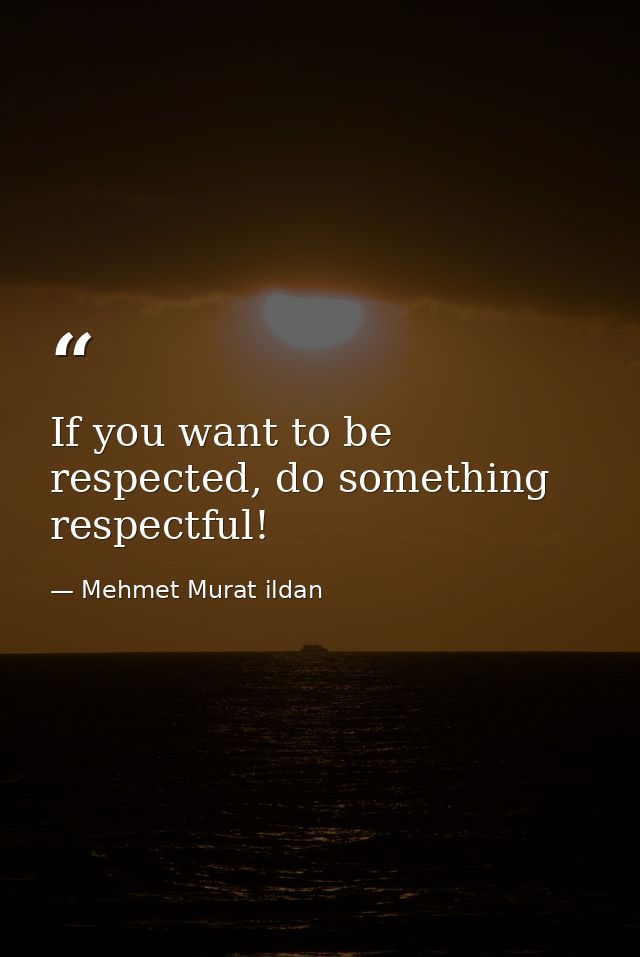 If you want to be respected, do something respectful! — Mehmet Murat ildan