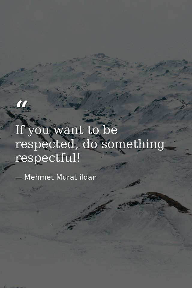 If you want to be respected, do something respectful! — Mehmet Murat ildan