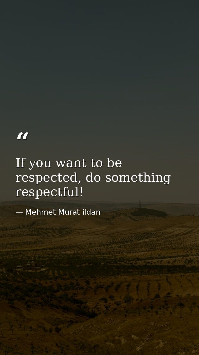 If you want to be respected, do something respectful! — Mehmet Murat ildan