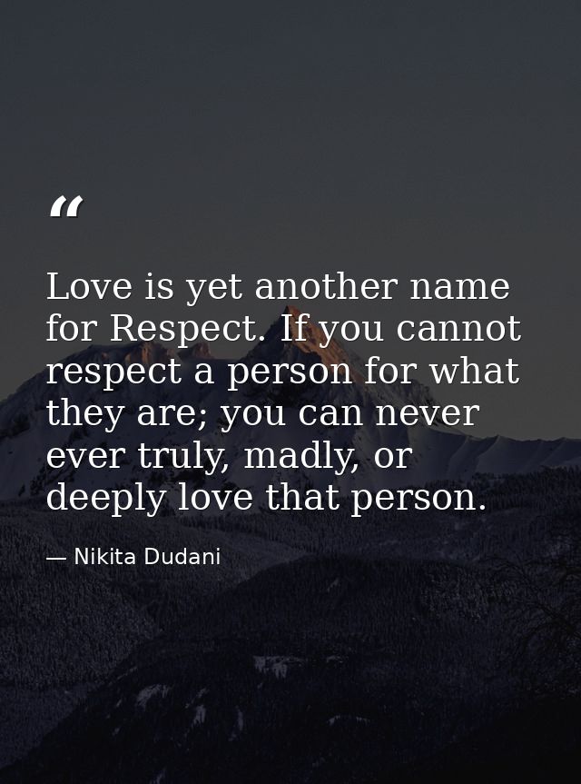 Love is yet another name for Respect. If you cannot respect a person for what they are; you can never ever truly, madly, — Nikita Dudani