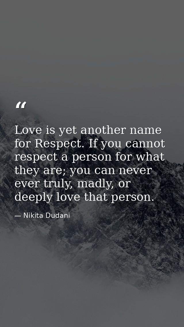 Love is yet another name for Respect. If you cannot respect a person for what they are; you can never ever truly, madly, — Nikita Dudani